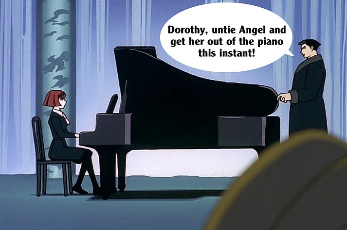 Roger Smith: R. Dorothy Wayneright, untie Angel and get her out of the piano this instant!